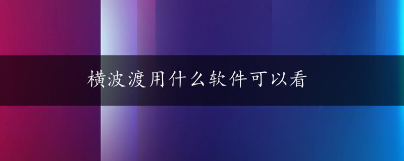 横波渡用什么软件可以看