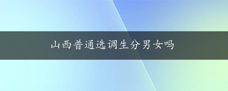 山西普通选调生分男女吗