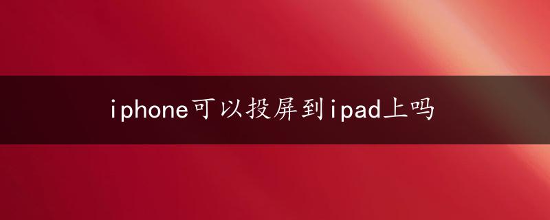 iphone可以投屏到ipad上吗