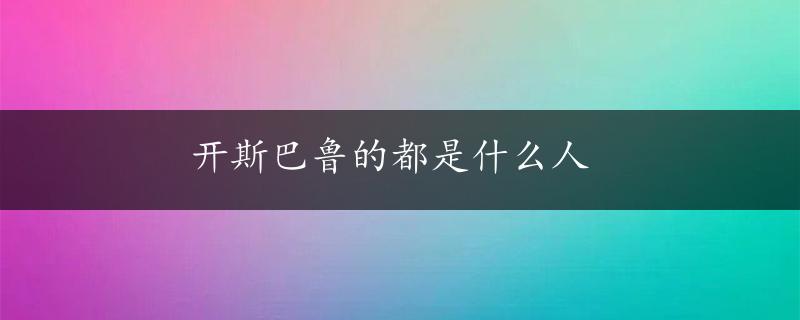 开斯巴鲁的都是什么人