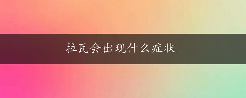 拉瓦会出现什么症状