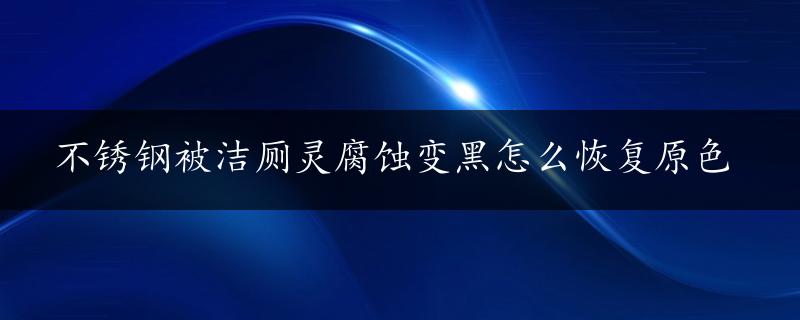 不锈钢被洁厕灵腐蚀变黑怎么恢复原色