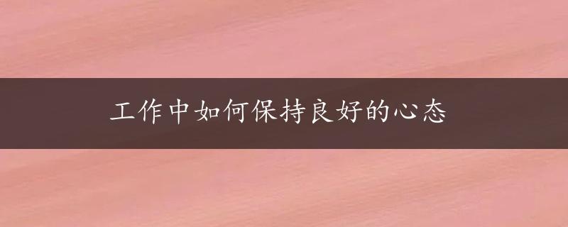 工作中如何保持良好的心态