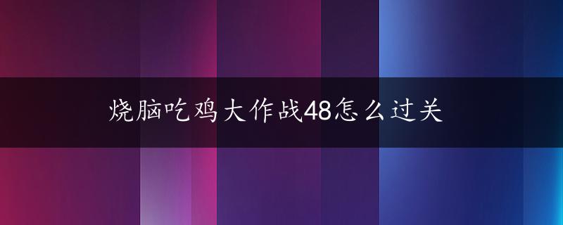 烧脑吃鸡大作战48怎么过关