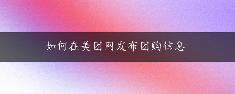 如何在美团网发布团购信息