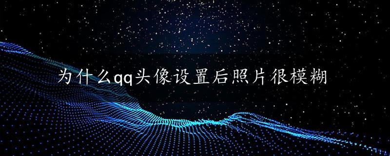 为什么qq头像设置后照片很模糊