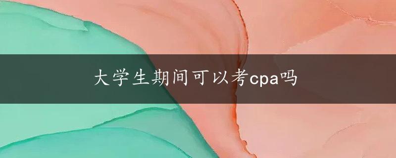 大学生期间可以考cpa吗