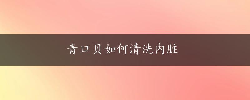 青口贝如何清洗内脏