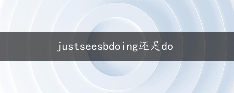 justseesbdoing还是do