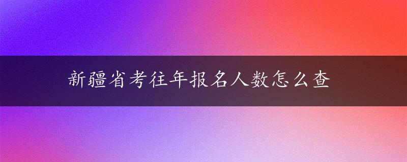 新疆省考往年报名人数怎么查