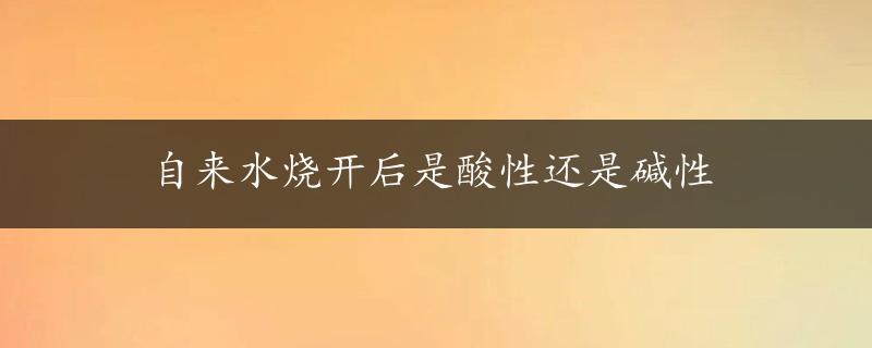 自来水烧开后是酸性还是碱性