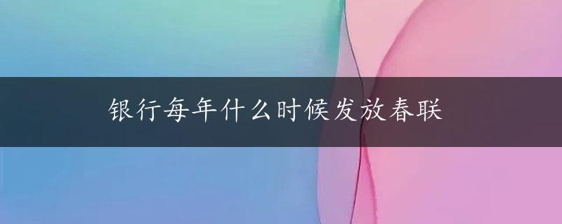 银行每年什么时候发放春联