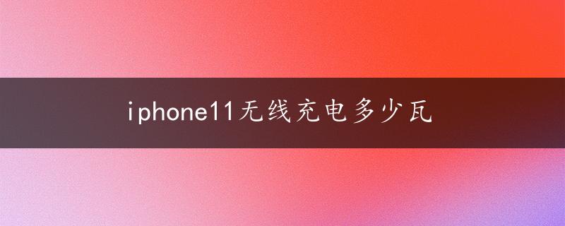 iphone11无线充电多少瓦