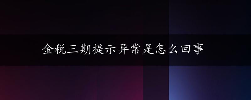 金税三期提示异常是怎么回事