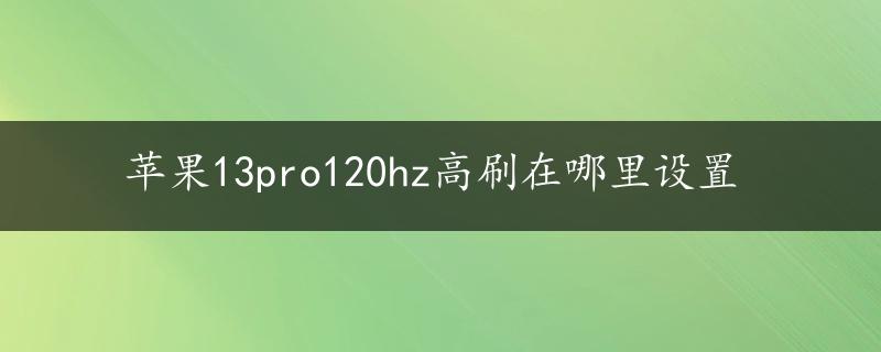 苹果13pro120hz高刷在哪里设置