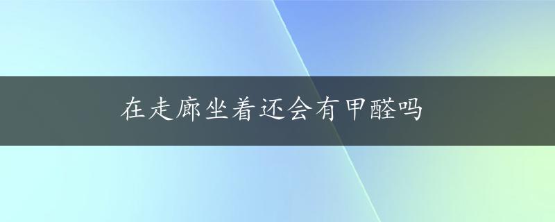 在走廊坐着还会有甲醛吗