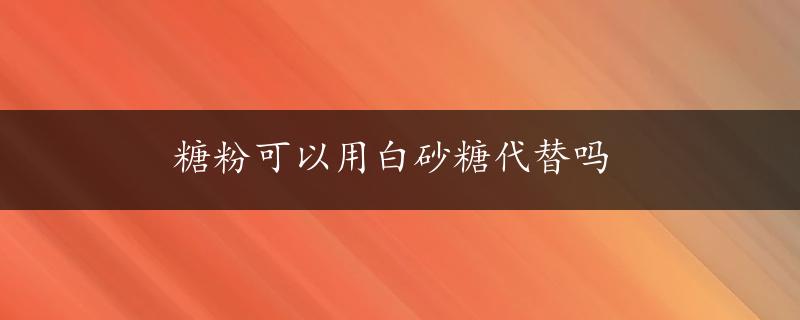 糖粉可以用白砂糖代替吗