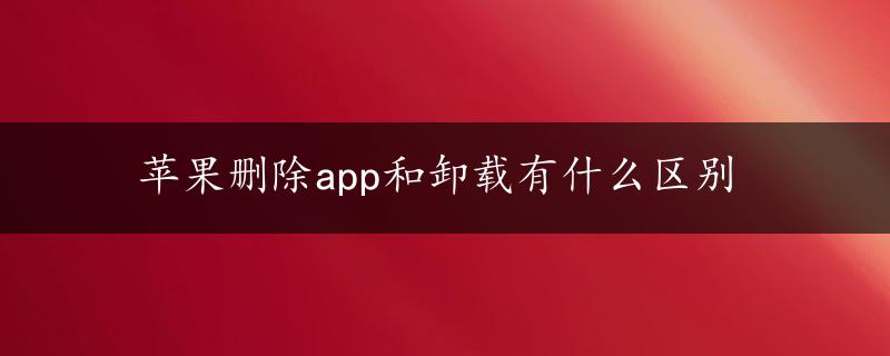 苹果删除app和卸载有什么区别