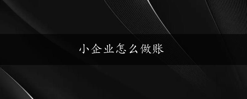 小企业怎么做账