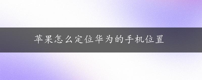 苹果怎么定位华为的手机位置