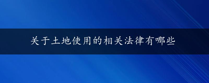 关于土地使用的相关法律有哪些