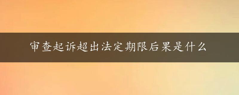 审查起诉超出法定期限后果是什么