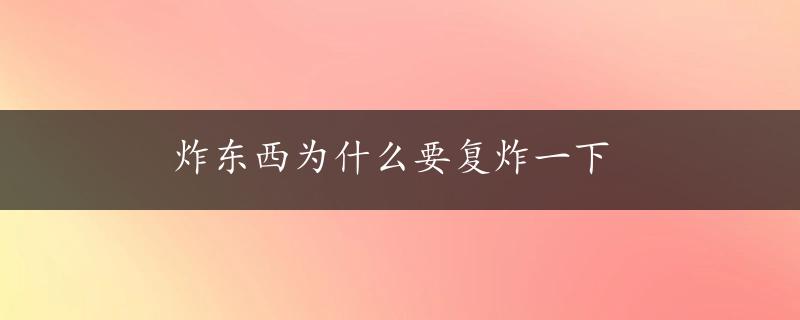 炸东西为什么要复炸一下