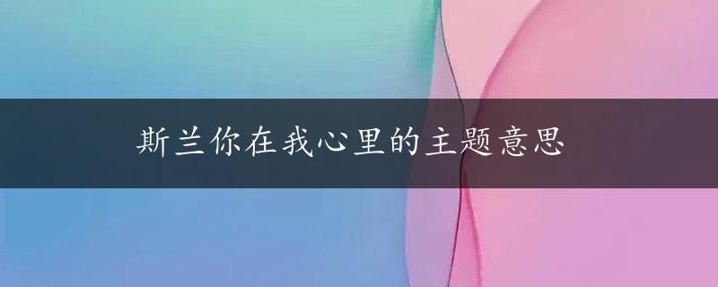 斯兰你在我心里的主题意思