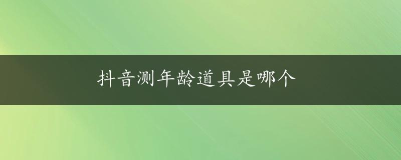 抖音测年龄道具是哪个