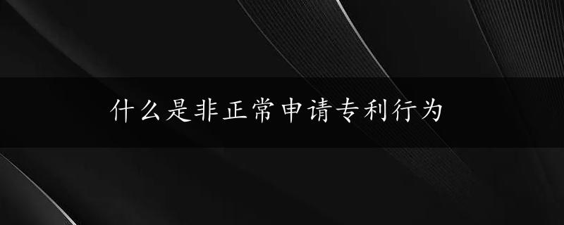 什么是非正常申请专利行为