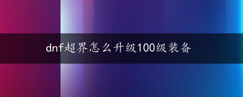 dnf超界怎么升级100级装备