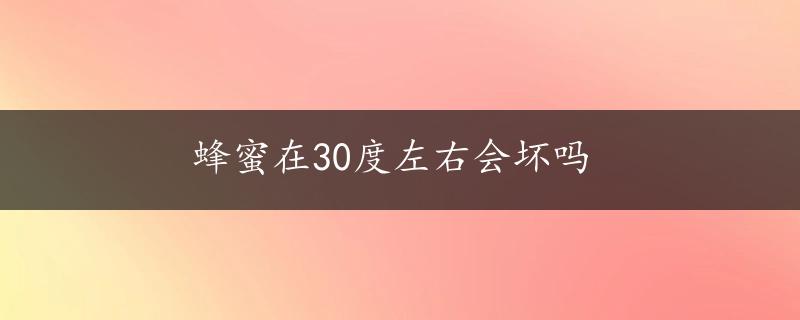 蜂蜜在30度左右会坏吗