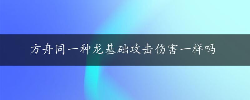 方舟同一种龙基础攻击伤害一样吗