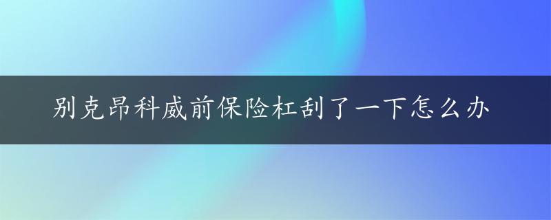 别克昂科威前保险杠刮了一下怎么办