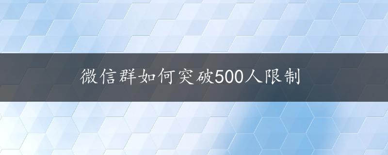 微信群如何突破500人限制