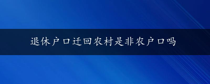 退休户口迁回农村是非农户口吗