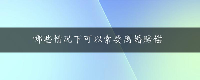 哪些情况下可以索要离婚赔偿