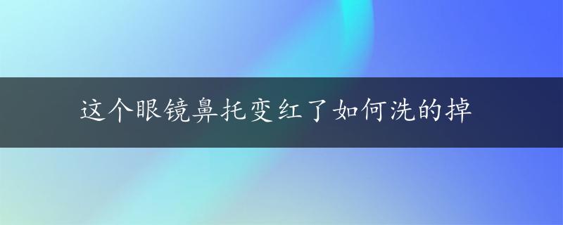 这个眼镜鼻托变红了如何洗的掉