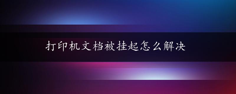 打印机文档被挂起怎么解决