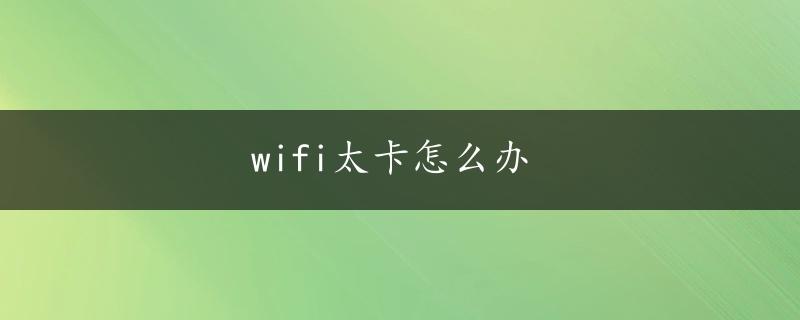 wifi太卡怎么办