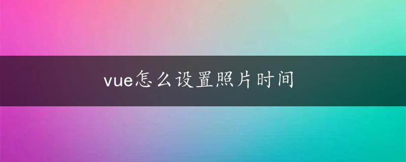 vue怎么设置照片时间