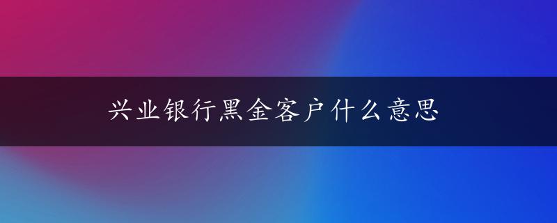 兴业银行黑金客户什么意思