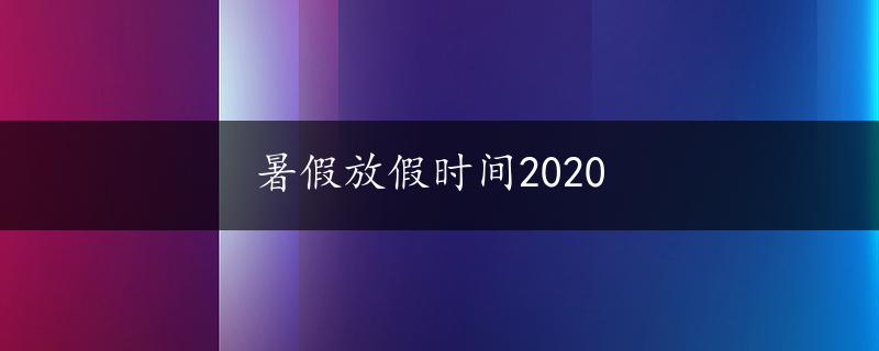 暑假放假时间2020