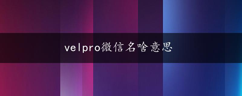 velpro微信名啥意思