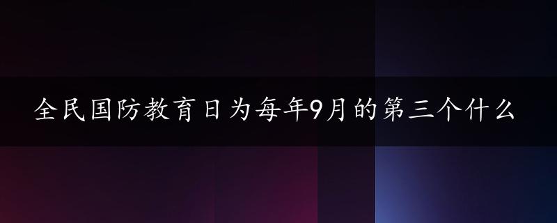 全民国防教育日为每年9月的第三个什么