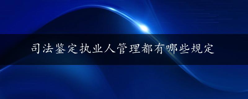 司法鉴定执业人管理都有哪些规定