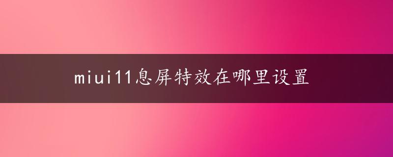 miui11息屏特效在哪里设置