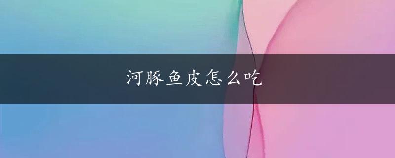 河豚鱼皮怎么吃