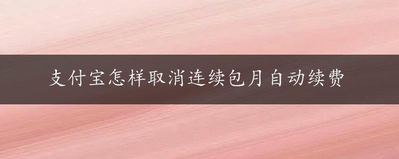 支付宝怎样取消连续包月自动续费