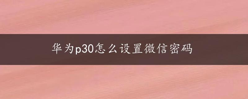 华为p30怎么设置微信密码